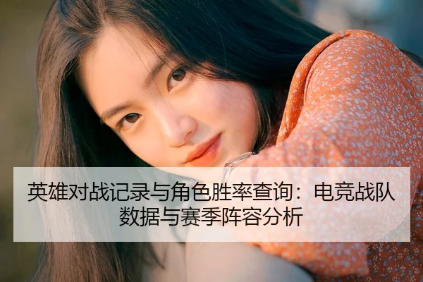 英雄对战记录与角色胜率查询：电竞战队数据与赛季阵容分析